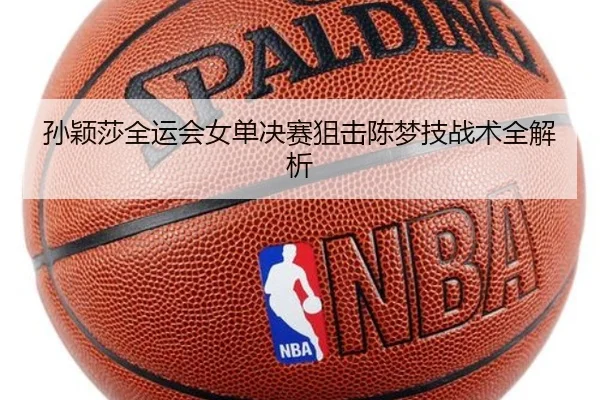 孙颖莎全运会女单决赛狙击陈梦技战术全解析